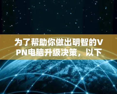 为了帮助你做出明智的VPN电脑升级决策,以下是分步骤的建议 为了帮助你做出明智的VPN电脑升级决策,以下是分步骤的建议