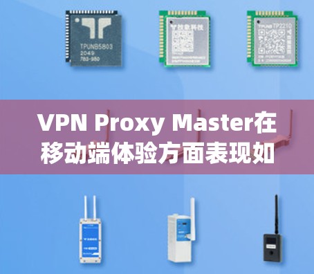 VPN Proxy Master在移动端体验方面表现如何?以下是对其进行全面评估的关键点 VPN Proxy Master在移动端体验方面表现如何?以下是对其进行全面评估的关键点