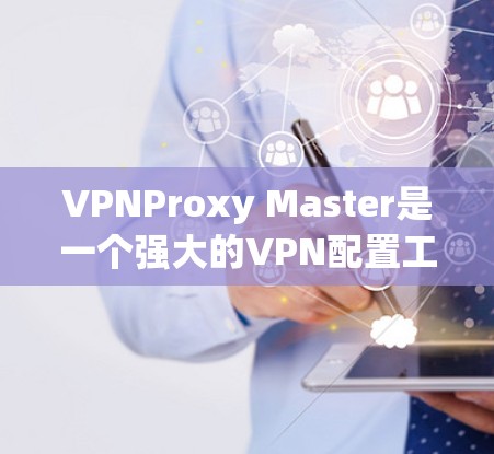 VPNProxy Master是一个强大的VPN配置工具,主要功能包括配置、监控、禁用和恢复。以下是其详细说明 VPNProxy Master是一个强大的VPN配置工具,主要功能包括配置、监控、禁用和恢复。以下是其详细说明