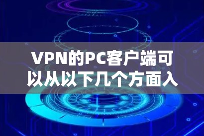 VPN的PC客户端可以从以下几个方面入手,找到最适合你的选择 VPN的PC客户端可以从以下几个方面入手,找到最适合你的选择