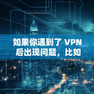 如果你遇到了 VPN 后出现问题,比如网络断开或数据丢失,通常可以通过以下方式解决 如果你遇到了 VPN 后出现问题,比如网络断开或数据丢失,通常可以通过以下方式解决