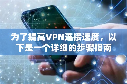 为了提高VPN连接速度,以下是一个详细的步骤指南 为了提高VPN连接速度,以下是一个详细的步骤指南