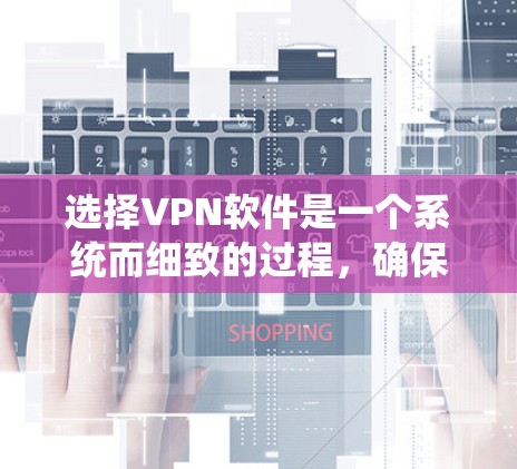 选择VPN软件是一个系统而细致的过程,确保安全、可靠,并符合您的需求。以下是一步步的建议 选择VPN软件是一个系统而细致的过程,确保安全、可靠,并符合您的需求。以下是一步步的建议