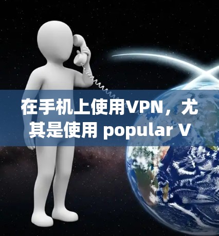在手机上使用VPN,尤其是使用 popular VPN 应用,是一个简单又实用的网络加密工具。以下是一个系统的使用指南,帮助你轻松实现VPN 在手机上使用VPN,尤其是使用 popular VPN 应用,是一个简单又实用的网络加密工具。以下是一个系统的使用指南,帮助你轻松实现VPN