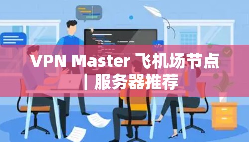 VPN Master 飞机场节点|服务器推荐 VPN Master 飞机场节点|服务器推荐