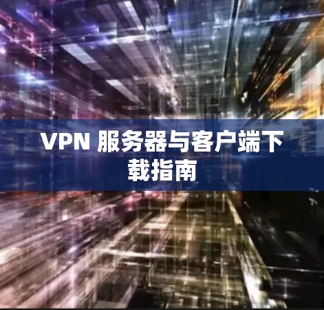 VPN 服务器与客户端下载指南