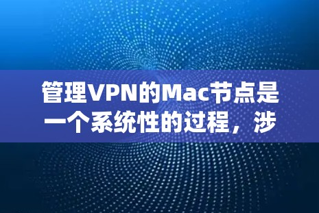 管理VPN的Mac节点是一个系统性的过程,涉及创建、配置、管理以及维护多个节点。以下是逐步的指南 管理VPN的Mac节点是一个系统性的过程,涉及创建、配置、管理以及维护多个节点。以下是逐步的指南