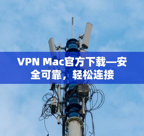 VPN Mac官方下载—安全可靠,轻松连接 VPN Mac官方下载—安全可靠,轻松连接