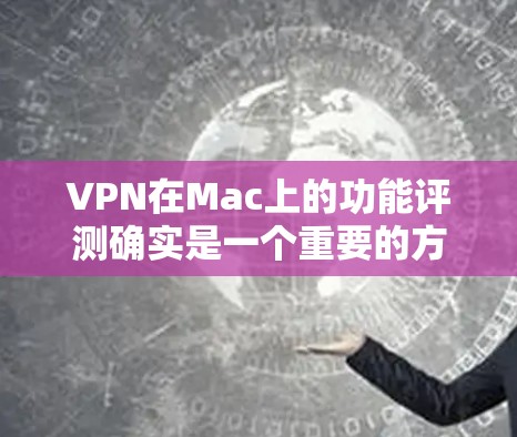 VPN在Mac上的功能评测确实是一个重要的方面,尤其是在用户希望在Mac上安装或使用VPN应用时。以下是VPN在Mac上的功能评测的几个主要方面 VPN在Mac上的功能评测确实是一个重要的方面,尤其是在用户希望在Mac上安装或使用VPN应用时。以下是VPN在Mac上的功能评测的几个主要方面