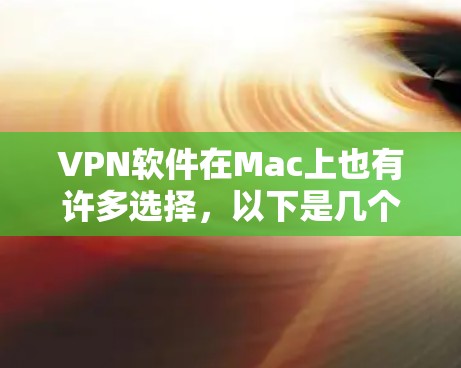 VPN软件在Mac上也有许多选择,以下是几个常见的推荐 VPN软件在Mac上也有许多选择,以下是几个常见的推荐