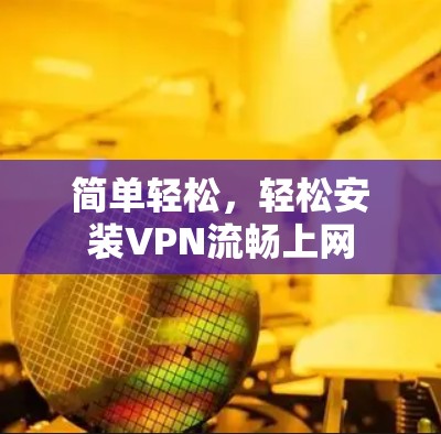简单轻松,轻松安装VPN流畅上网 简单轻松,轻松安装VPN流畅上网