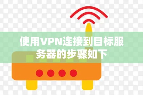 使用VPN连接到目标服务器的步骤如下 使用VPN连接到目标服务器的步骤如下