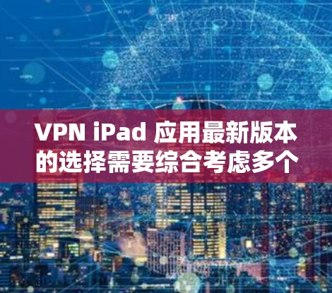 VPN iPad 应用最新版本的选择需要综合考虑多个因素,包括安全性和实用性。以下是一些近年来备受好评的VPN应用,适合在 iPad 上使用的 VPN iPad 应用最新版本的选择需要综合考虑多个因素,包括安全性和实用性。以下是一些近年来备受好评的VPN应用,适合在 iPad 上使用的