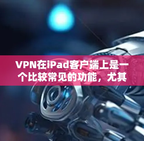 VPN在iPad客户端上是一个比较常见的功能,尤其在苹果设备上,提供了多种方式来实现VPN,包括第三方应用、端到端解决方案以及端到端+功能。以下是使用VPN在iPad客户端的步骤和注意事项 VPN在iPad客户端上是一个比较常见的功能,尤其在苹果设备上,提供了多种方式来实现VPN,包括第三方应用、端到端解决方案以及端到端+功能。以下是使用VPN在iPad客户端的步骤和注意事项