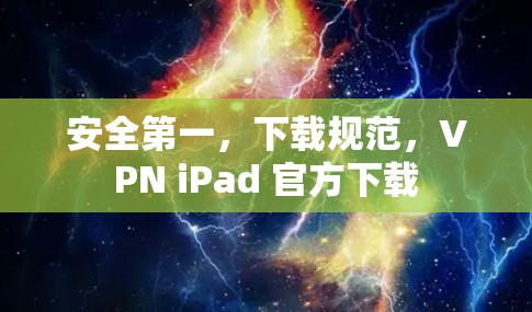 安全第一,下载规范,VPN iPad 官方下载 安全第一,下载规范,VPN iPad 官方下载