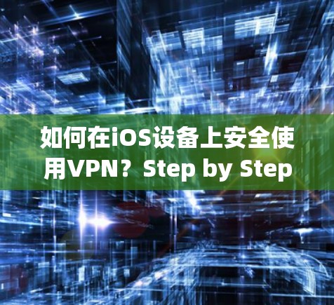 如何在iOS设备上安全使用VPN？Step by Step指南