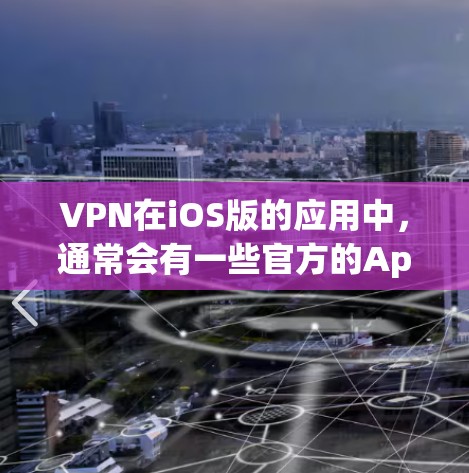 VPN在iOS版的应用中,通常会有一些官方的App,如Gangnam and、Slipper、Orca等。这些App的官网可以通过以下方式访问 VPN在iOS版的应用中,通常会有一些官方的App,如Gangnam and、Slipper、Orca等。这些App的官网可以通过以下方式访问