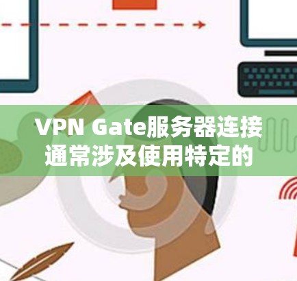 VPN Gate服务器连接通常涉及使用特定的VPN协议或工具来连接到服务器。以下是逐步的解决方案 VPN Gate服务器连接通常涉及使用特定的VPN协议或工具来连接到服务器。以下是逐步的解决方案