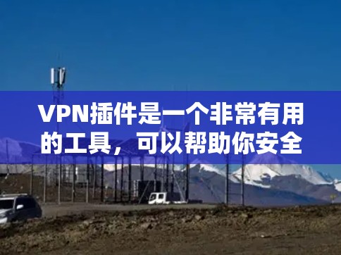 VPN插件是一个非常有用的工具，可以帮助你安全地访问互联网。以下是一些关于VPN插件的实用信息，帮助你更好地使用它们