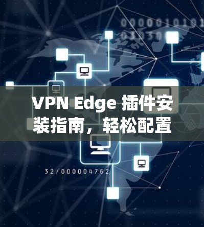 VPN Edge 插件安装指南,轻松配置,让VPN更高效 VPN Edge 插件安装指南,轻松配置,让VPN更高效