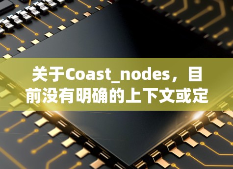 关于Coast_nodes，目前没有明确的上下文或定义，可能是某个特定领域的术语或网络术语。如果您指的是某个特定的网络或技术，建议提供更多上下文信息以便进一步解释