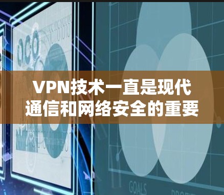 VPN技术一直是现代通信和网络安全的重要组成部分，用户在寻找最新版本VPNAPP时，应该从官方渠道获取信息，以确保下载的安全性和稳定性。以下是一些关键步骤和资源建议