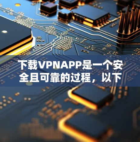 下载VPNAPP是一个安全且可靠的过程,以下是一步步的指导,帮助你顺利完成 下载VPNAPP是一个安全且可靠的过程,以下是一步步的指导,帮助你顺利完成