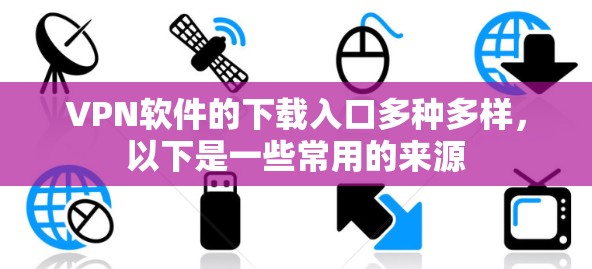 VPN软件的下载入口多种多样，以下是一些常用的来源