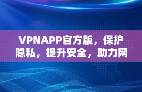 VPNAPP官方版,保护隐私,提升安全,助力网络生活 VPNAPP官方版,保护隐私,提升安全,助力网络生活