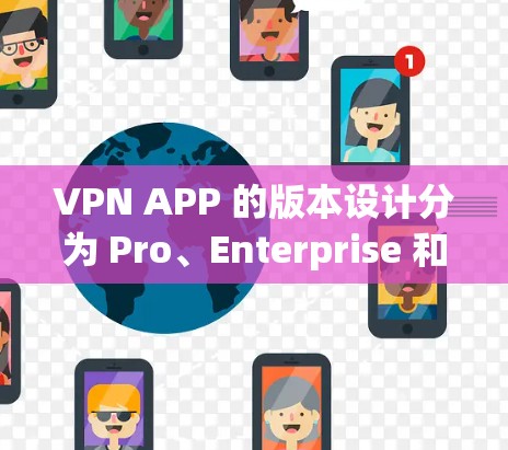 VPN APP 的版本设计分为 Pro、Enterprise 和 Starter 三个主要版本,每个版本都有其独特的特点和使用场景,具体如下 VPN APP 的版本设计分为 Pro、Enterprise 和 Starter 三个主要版本,每个版本都有其独特的特点和使用场景,具体如下