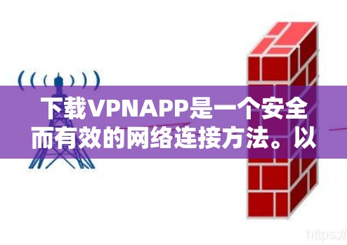 下载VPNAPP是一个安全而有效的网络连接方法。以下是一个清晰的步骤指南,帮助你轻松下载和使用VPN 下载VPNAPP是一个安全而有效的网络连接方法。以下是一个清晰的步骤指南,帮助你轻松下载和使用VPN