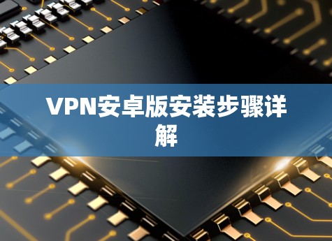 VPN安卓版安装步骤详解 VPN安卓版安装步骤详解