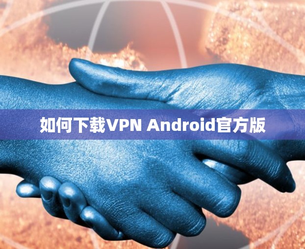如何下载VPN Android官方版