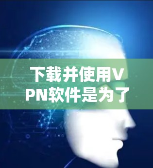 下载并使用VPN软件是为了保护个人隐私和安全,确保网络连接的安全和稳定。以下是一个清晰的步骤指南,帮助你顺利地进行VPN安装和使用 下载并使用VPN软件是为了保护个人隐私和安全,确保网络连接的安全和稳定。以下是一个清晰的步骤指南,帮助你顺利地进行VPN安装和使用