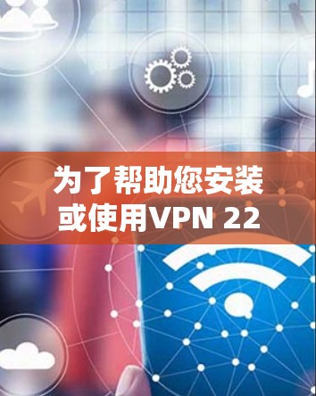 为了帮助您安装或使用VPN 226 的连接版客户端，以下是一些步骤和建议