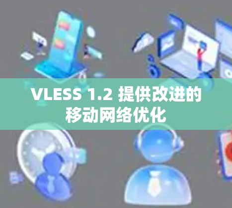 VLESS 1.2 提供改进的移动网络优化 VLESS 1.2 提供改进的移动网络优化