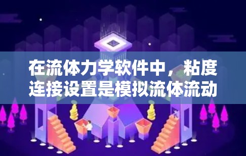 在流体力学软件中，粘度连接设置是模拟流体流动时粘度随温度变化的关键部分。以下是关于粘度连接设置的详细指南