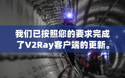 我们已按照您的要求完成了V2Ray客户端的更新。以下是更新后的详细结果 我们已按照您的要求完成了V2Ray客户端的更新。以下是更新后的详细结果