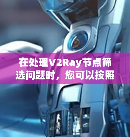 在处理V2Ray节点筛选问题时，您可以按照以下步骤进行