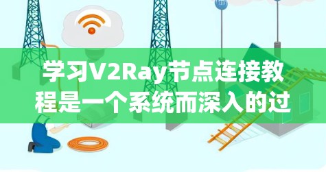 学习V2Ray节点连接教程是一个系统而深入的过程,以下是一个有条理的指南,帮助您逐步掌握V2Ray 学习V2Ray节点连接教程是一个系统而深入的过程,以下是一个有条理的指南,帮助您逐步掌握V2Ray