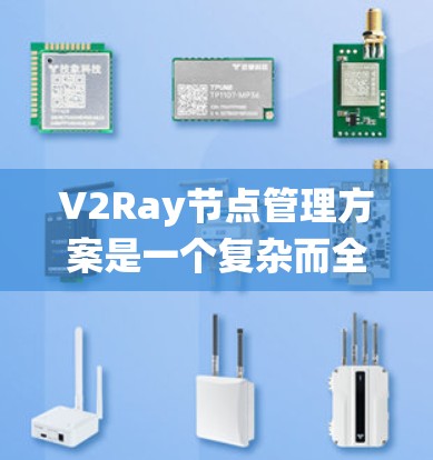 V2Ray节点管理方案是一个复杂而全面的系统,主要用于处理数据和消息的传递。以下是对该方案的详细分析和总结 V2Ray节点管理方案是一个复杂而全面的系统,主要用于处理数据和消息的传递。以下是对该方案的详细分析和总结