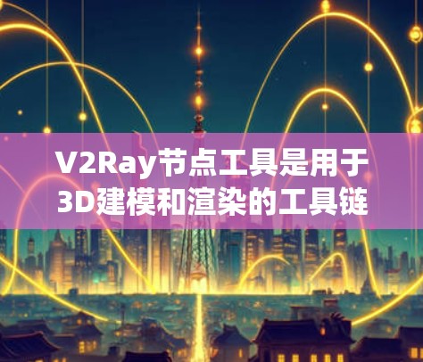 V2Ray节点工具是用于3D建模和渲染的工具链,支持参数化模型和渲染优化。以下是关于V2Ray节点工具的详细指南 V2Ray节点工具是用于3D建模和渲染的工具链,支持参数化模型和渲染优化。以下是关于V2Ray节点工具的详细指南