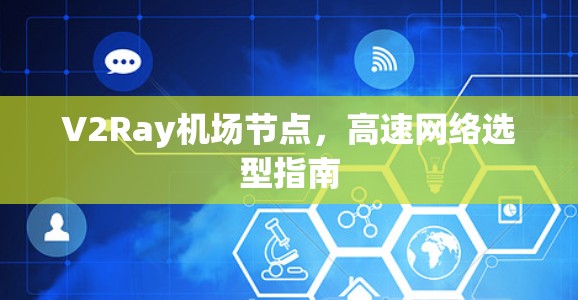 V2Ray机场节点,高速网络选型指南 V2Ray机场节点,高速网络选型指南