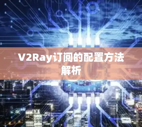 V2Ray订阅的配置方法解析 V2Ray订阅的配置方法解析