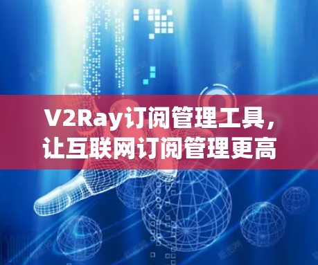 V2Ray订阅管理工具,让互联网订阅管理更高效 V2Ray订阅管理工具,让互联网订阅管理更高效