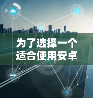 为了选择一个适合使用安卓版本的手机科学上网工具,以下是一步步的建议和分析 为了选择一个适合使用安卓版本的手机科学上网工具,以下是一步步的建议和分析