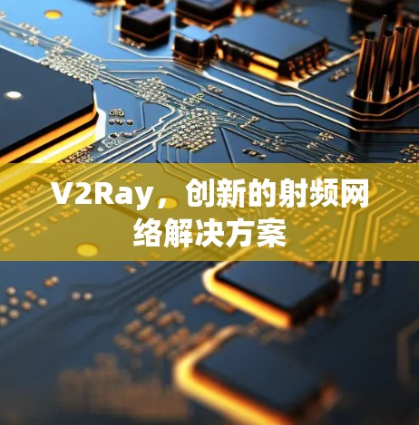 V2Ray,创新的射频网络解决方案 V2Ray,创新的射频网络解决方案