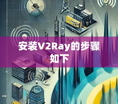 安装V2Ray的步骤如下 安装V2Ray的步骤如下