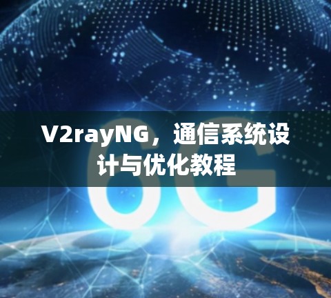 V2rayNG，通信系统设计与优化教程