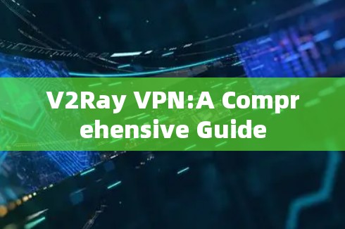 V2Ray VPN:A Comprehensive Guide V2Ray VPN:A Comprehensive Guide